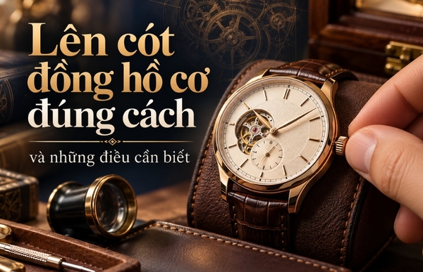 Lên cót đồng hồ cơ - Hướng dẫn chuẩn đơn giản cho mọi người